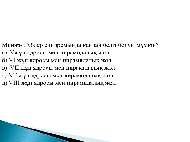 Мийяр- Гублер синдромында қандай белгі болуы мүмкін? а)  Vжұп ядросы мен пирамидалық жол